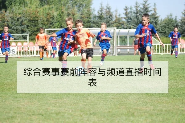 综合赛事赛前阵容与频道直播时间表