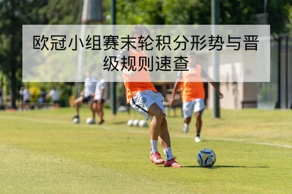 欧冠小组赛末轮积分形势与晋级规则速查